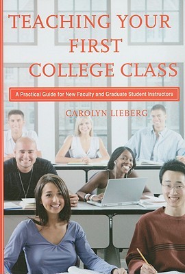 Teaching Your First College Class: A Practical Guide for New Faculty and Graduate Student Instructors (Paperback)