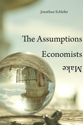 The Assumptions Economists Make (Hardcover)