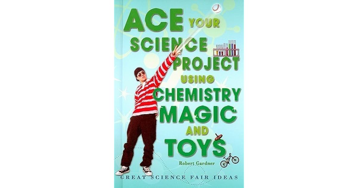 Ace Your Science Project Using Chemistry Magic and Toys Great Science