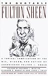 The Quotable Fulton Sheen: A Topical Compilation of the Wit, Wisdom, and Satire of Archbishop Fulton J. Sheen The Quotable Fulton Sheen: A Topical Compilation of the Wit, Wisdom, and Satire of Archbishop Fulton J. Sheen