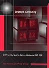 Strategic Computing: DARPA and the Quest for Machine Intelligence, 1983-1993 Strategic Computing: DARPA and the Quest for Machine Intelligence, 1983-1993