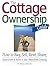 The Cottage Ownership Guide: How to Buy, Sell, Rent, Share, Hand Down and Retire to Your Waterfront Getaway