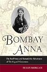 Bombay Anna: The Real Story and Remarkable Adventures of the "King and I" Governess