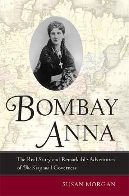 Bombay Anna: The Real Story and Remarkable Adventures of the "King and I" Governess (Hardcover)