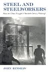 Steel and Steelworkers: Race and Class Struggle in Twentieth-Century Pittsburgh (American Labor History