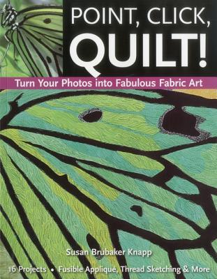 Point, Click, Quilt! Turn Your Photos into Fabulous Fabric Art: 16 Projects - Fusible Appliqué, Thread Sketching & More (Paperback)