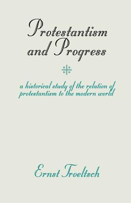 Protestantism and Progress: A Historical Study of the Relation of Protestantism to the Modern World (Paperback)