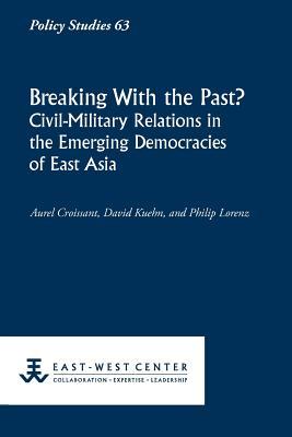 Breaking with the Past? Civil-Military Relations in the Emerging Democracies of East Asia (Policy Studies (East-West Center Washington))