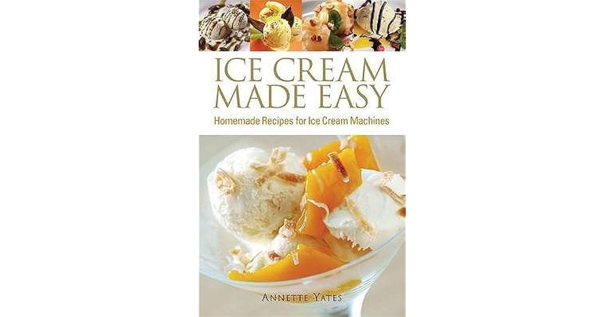 Ice Cream Made Easy: Homemade Recipes For Ice Cream Machines by Annette