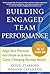 Building Engaged Team Performance: Align Your Processes and People to Achieve Game-Changing Business Results