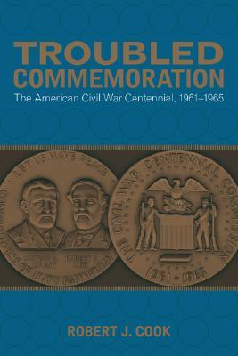 Troubled Commemoration: The American Civil War Centennial, 1961-1965 (Making the Modern South)