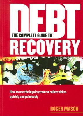 The Complete Guide to Debt Recovery: How to Use the Legal System to Collect Debts Quickly and Painlessly (Paperback)