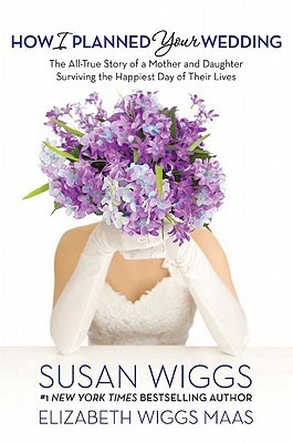 How I Planned Your Wedding: The All-True Story of a Mother and Daughter Surviving the Happiest Day of Their Lives (Hardcover)
