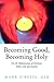 Becoming Good, Becoming Hol...