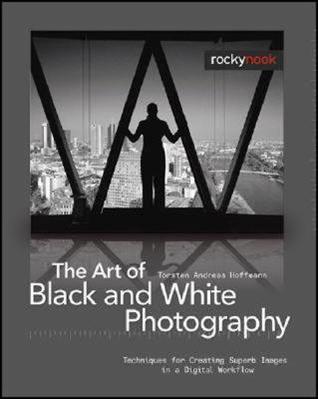 The Art of Black and White Photography: Techniques for Creating Superb Images in a Digital Workflow (Hardcover)