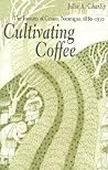 Cultivating Coffee: The Farmers of Carazo, Nicaragua, 1880–1930 (Volume 39) (Ohio RIS Latin America Series) Cultivating Coffee: The Farmers of Carazo, Nicaragua, 1880–1930 (Volume 39) (Ohio RIS Latin America Series)