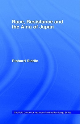 Race, Resistance and the Ainu of Japan (The University of Sheffield/Routledge Japanese Studies Series)