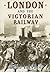London and the Victorian Railway
