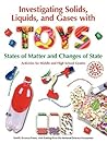 Investigating Solids, Liquids, and Gases with Toys: States of Matter and Changes of State - Activities for Middle and High School Grades Investigating Solids, Liquids, and Gases with Toys: States of Matter and Changes of State - Activities for Middle and High School Grades