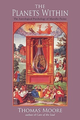The Planets Within: The Astrological Psychology of Marsilio Ficino (Studies in Imagination Series)