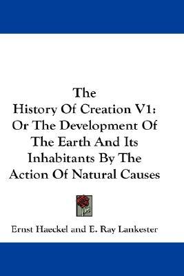 The History Of Creation V1: Or The Development Of The Earth And Its Inhabitants By The Action Of Natural Causes (Hardcover)