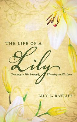 The Life of a Lily: Growing in His Strength, Blooming in His Love (Paperback)