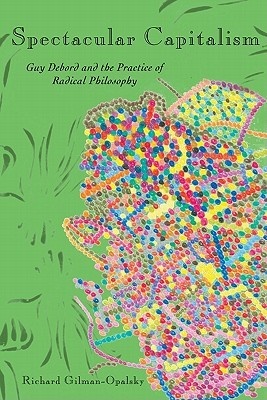 Spectacular Capitalism: Guy Debord and the Practice of Radical Philosophy (Paperback)