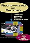 Reorganizing the Factory: Competing Through Cellular Manufacturing (Comprehensive, Life-Cycle Approach to Implementing Cells in)