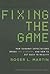Fixing the Game: How Runaway Expectations Broke the Economy, and How to Get Back to Reality