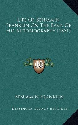 Life of Benjamin Franklin on the Basis of His Autobiography (1851)