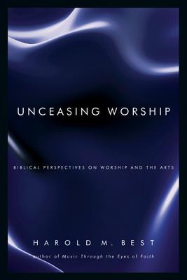 Unceasing Worship: Biblical Perspectives on Worship and the Arts (Paperback)
