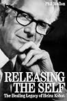 Releasing the Self: The Healing Legacy of Heinz Kohut
