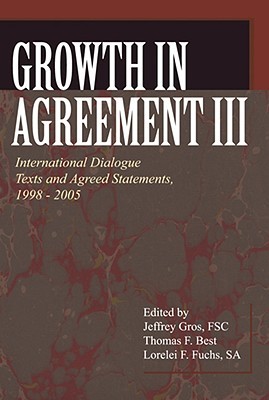 Growth in Agreement lll: International Dialogue Texts and Agreed Statements, 1998-2005 (Faith and Order Papers)