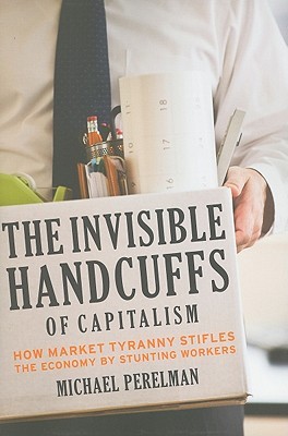 The Invisible Handcuffs of Capitalism: How Market Tyranny Stifles the Economy by Stunting Workers (Paperback)