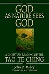 God as Nature Sees God: A Christian Reading of the Tao Te Ching God as Nature Sees God: A Christian Reading of the Tao Te Ching