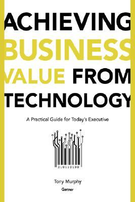 Achieving Business Value from Technology: A Practical Guide for Today's Executive (Hardcover)