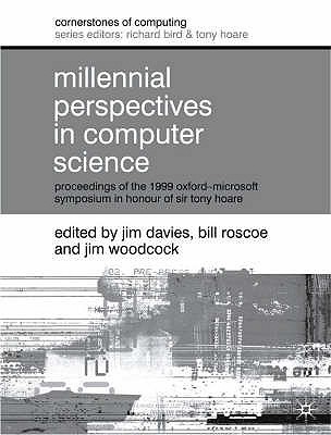 Millennial Perspectives in Computer Science: Proceedings of the 1999 Oxford-Microsoft Symposium in Honour of Sir Tony Hoare (Cornerstones of Computing)