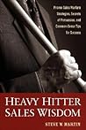 Heavy Hitter Sales Wisdom: Proven Sales Warfare Strategies, Secrets of Persuasion, and Common-Sense Tips for Success Heavy Hitter Sales Wisdom: Proven Sales Warfare Strategies, Secrets of Persuasion, and Common-Sense Tips for Success