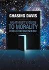 Chasing Davis: An Atheist's Guide to Morality Using Logic and Science Chasing Davis: An Atheist's Guide to Morality Using Logic and Science
