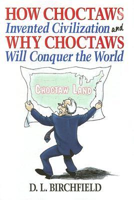 How Choctaws Invented Civilization and Why Choctaws Will Conquer the World (Hardcover)
