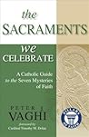 The Sacraments We Celebrate: A Catholic Guide to the Seven Mysteries of Faith The Sacraments We Celebrate: A Catholic Guide to the Seven Mysteries of Faith