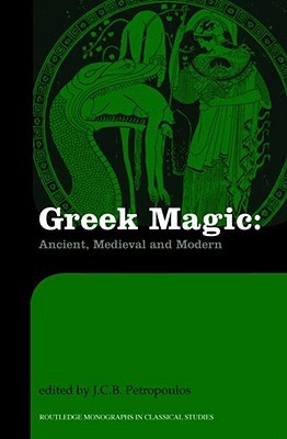 Greek Magic: Ancient, Medieval and Modern (Routledge Monographs in Classical Studies)
