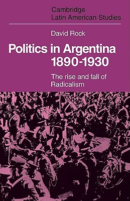 Politics in Argentina, 1890-1930: The Rise and Fall of Radicalism (Paperback)