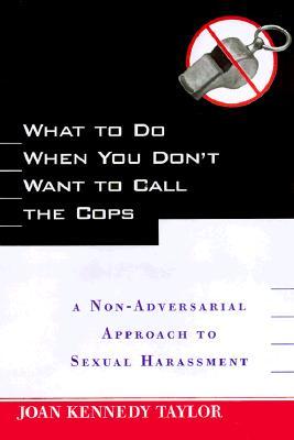 What to Do When You Don't Want to Call the Cops: or A Non-Adversarial Approach to Sexual Harassment (Hardcover)