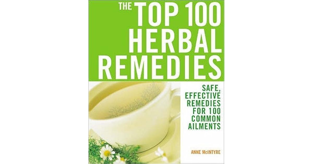 The Top 100 Herbal Remedies Safe, Effective Remedies for 100 Common Ailments. Anne McIntyre by