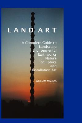 Land Art: A Complete Guide to Landscape, Environmental, Earthworks, Nature, Sculpture and Installation Art (Contemporary Art)