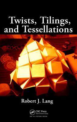Twists, Tilings, and Tessellations: Mathematical Methods for Geometric Origami (AK Peters/CRC Recreational Mathematics Series)