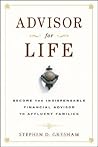 Advisor for Life: Become the Indispensable Financial Advisor to Affluent Families Advisor for Life: Become the Indispensable Financial Advisor to Affluent Families