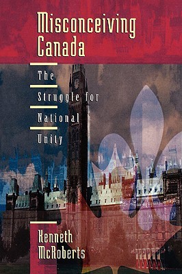Misconceiving Canada: The Struggle for National Unity (Paperback)