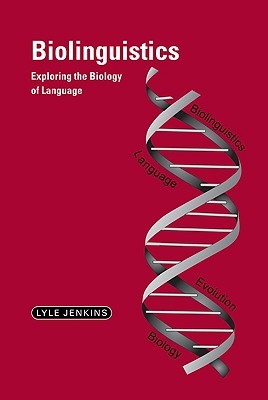 Biolinguistics: Exploring the Biology of Language (Cambridge Approaches to Linguistics)